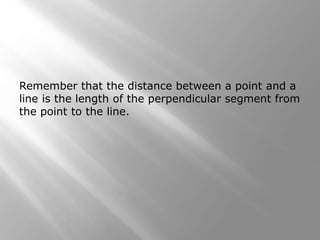 Remember that the distance between a point and a 
line is the length of the perpendicular segment from 
the point to the line. 
 