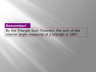 Remember! 
By the Triangle Sum Theorem, the sum of the 
interior angle measures of a triangle is 180°. 
 