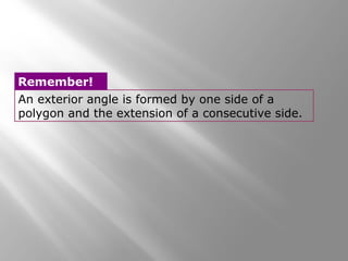 Remember! 
An exterior angle is formed by one side of a 
polygon and the extension of a consecutive side. 
 