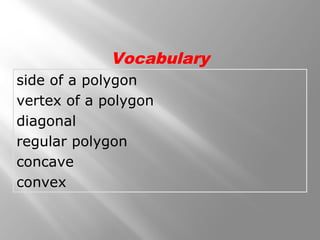 Vocabulary 
side of a polygon 
vertex of a polygon 
diagonal 
regular polygon 
concave 
convex 
 