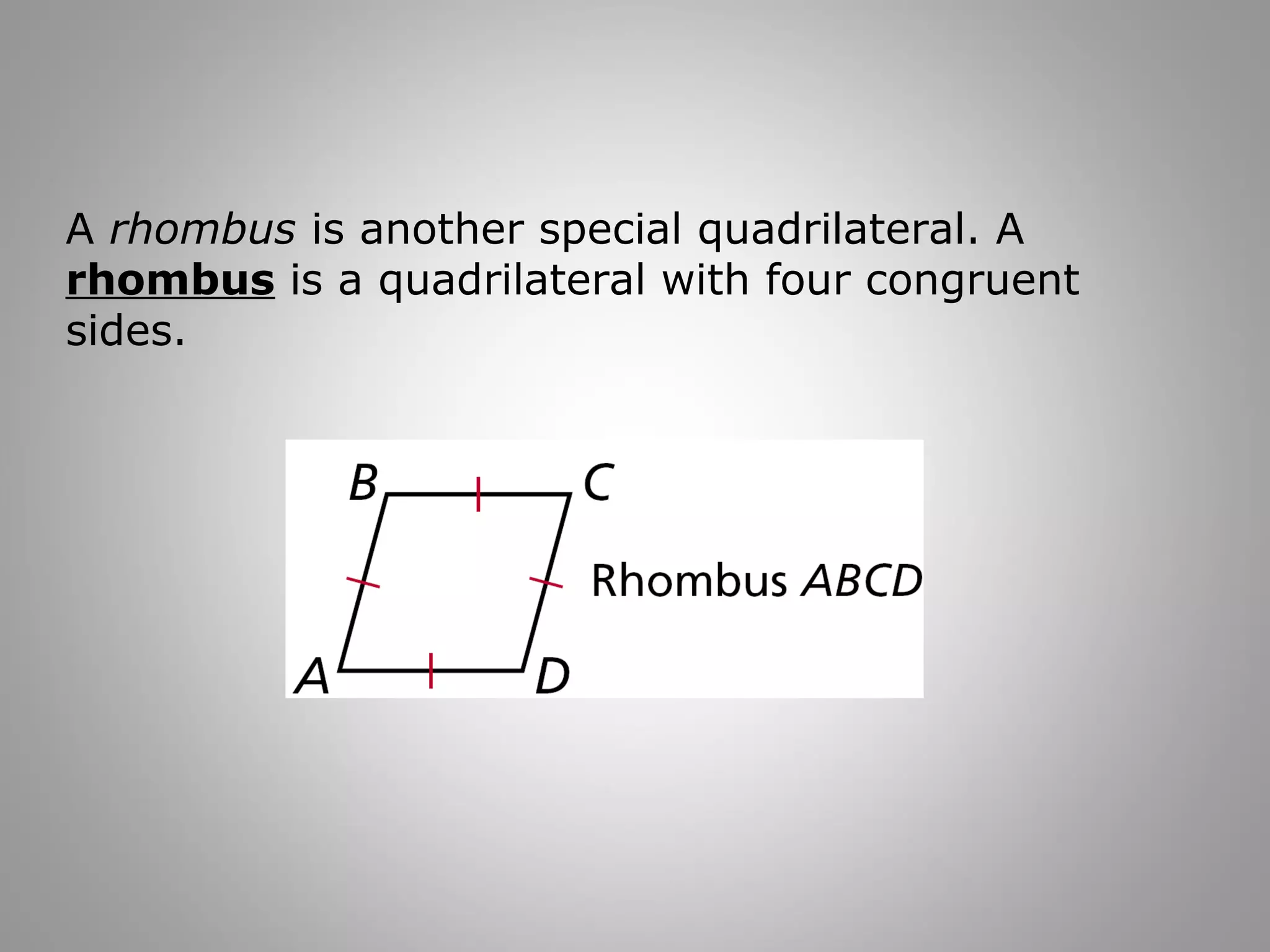 A rhombus is another special quadrilateral. A 
rhombus is a quadrilateral with four congruent 
sides. 
 