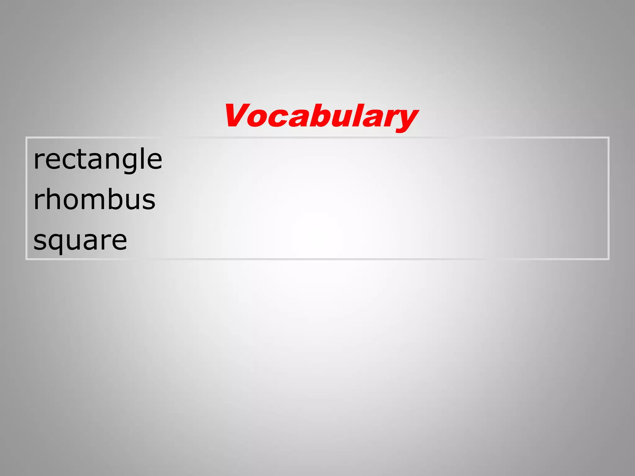 rectangle 
rhombus 
square 
Vocabulary 
 