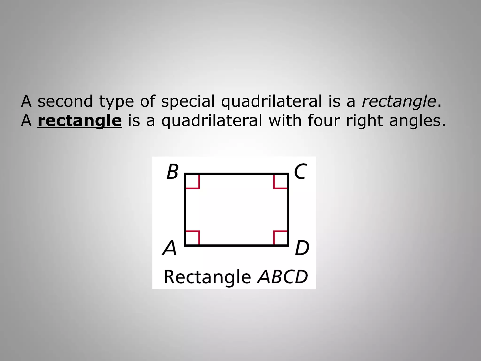 A second type of special quadrilateral is a rectangle. 
A rectangle is a quadrilateral with four right angles. 
 