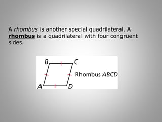 A rhombus is another special quadrilateral. A 
rhombus is a quadrilateral with four congruent 
sides. 
 