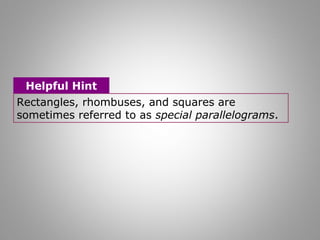 Helpful Hint 
Rectangles, rhombuses, and squares are 
sometimes referred to as special parallelograms. 
 