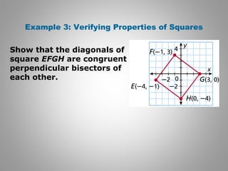 Example 3: Verifying Properties of Squares 
Show that the diagonals of 
square EFGH are congruent 
perpendicular bisectors of 
each other. 
 