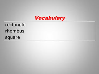 rectangle 
rhombus 
square 
Vocabulary 
 