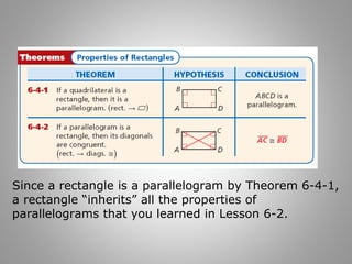 Since a rectangle is a parallelogram by Theorem 6-4-1, 
a rectangle “inherits” all the properties of 
parallelograms that you learned in Lesson 6-2. 
 