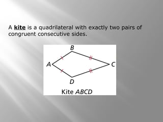 A kite is a quadrilateral with exactly two pairs of 
congruent consecutive sides. 
 