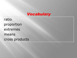 Vocabulary 
ratio 
proportion 
extremes 
means 
cross products 
 