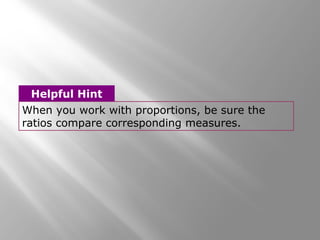 Helpful Hint 
When you work with proportions, be sure the 
ratios compare corresponding measures. 
 
