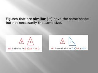 Figures that are similar (~) have the same shape 
but not necessarily the same size. 
 