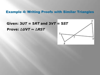 Example 4: Writing Proofs with Similar Triangles 
Given: 3UT = 5RT and 3VT = 5ST 
Prove: ΔUVT ~ ΔRST 
 