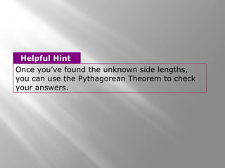 Helpful Hint 
Once you’ve found the unknown side lengths, 
you can use the Pythagorean Theorem to check 
your answers. 
 