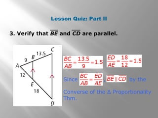 Lesson Quiz: Part II 
3. Verify that BE and CD are parallel. 
Since , by the 
Converse of the Δ Proportionality 
Thm. 
 
