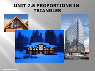 UUNNIITT 77..55 PPRROOPPOORRTTIIOONNSS IINN 
Holt Geometry 
TTRRIIAANNGGLLEESS 
 