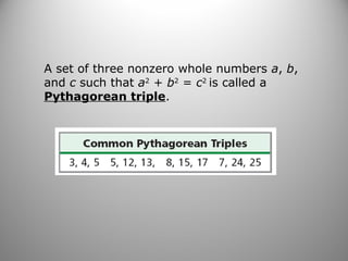 A set of three nonzero whole numbers a, b, 
and c such that a2 + b2 = c2 is called a 
Pythagorean triple. 
 