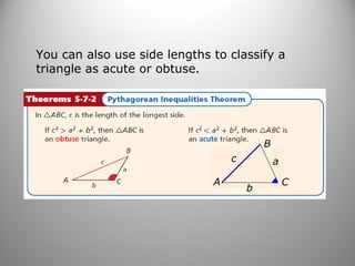You can also use side lengths to classify a 
triangle as acute or obtuse. 
A 
B 
C 
c 
b 
a 
 
