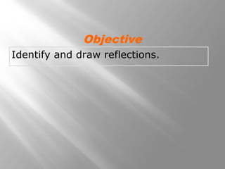 Objective 
Identify and draw reflections. 
 