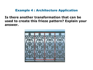 Example 4 : Architecture Application 
Is there another transformation that can be 
used to create this frieze pattern? Explain your 
answer. 
 