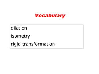 Vocabulary 
dilation 
isometry 
rigid transformation 
 