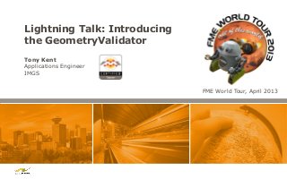 Lightning Talk: Introducing
the GeometryValidator
Tony Kent
Applications Engineer
IMGS
FME World Tour, April 2013

 