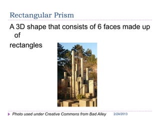 2/24/20132/24/20132/24/2013
Rectangular Prism
A 3D shape that consists of 6 faces made up
of
rectangles
Photo used under Creative Commons from Bad Alley
 