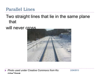 2/24/20132/24/20132/24/20132/24/20132/24/2013
Parallel Lines
Two straight lines that lie in the same plane
that
will never cross
Photo used under Creative Commons from Ko:
 