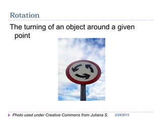 2/24/20132/24/20132/24/20132/24/20132/24/2013
Rotation
The turning of an object around a given
point
Photo used under Creative Commons from Juliana S.
 