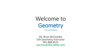 Welcome to
Geometry
(1 Credit Math)
Mr. Brian McCombie
SVA Geometry Instructor
941.888.4515
sva-mccombie.lattiss.com
 