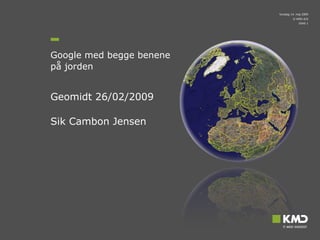 Google med begge benene  på jorden Geomidt 26/02/2009 Sik Cambon Jensen 