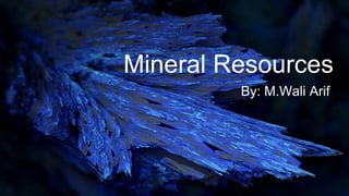 Mineral Resources
By: M.Wali Arif
 