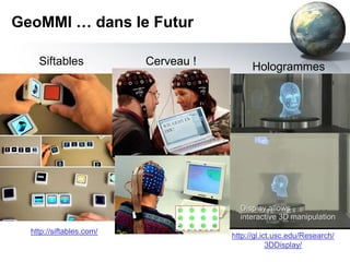 GeoMMI … dans le Futur

    Siftables             Cerveau !         Hologrammes




  http://siftables.com/
                                      http://gl.ict.usc.edu/Research/
                                                  3DDisplay/
 