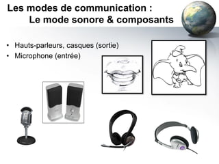 Les modes de communication :
    Le mode sonore & composants

• Hauts-parleurs, casques (sortie)
• Microphone (entrée)
 