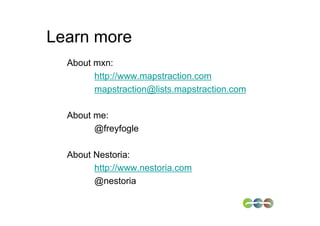 Learn more
  About mxn:
        http://www.mapstraction.com
        mapstraction@lists.mapstraction.com

  About me:
        @freyfogle

  About Nestoria:
        http://www.nestoria.com
        @nestoria
 