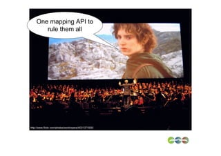 One mapping API to
       rule them all




http://www.flickr.com/photos/workinpana/4031371930/
 