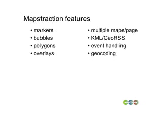 Mapstraction features
  • markers         • multiple maps/page
  • bubbles         • KML/GeoRSS
  • polygons        • event handling
  • overlays        • geocoding
 