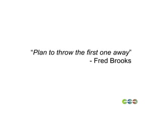 “Plan to throw the first one away”
                     - Fred Brooks
 