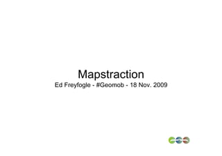 Mapstraction
Ed Freyfogle - #Geomob - 18 Nov. 2009
 
