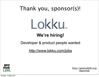 Thank you, sponsor(s)!



                              We’re hiring!
                      Developer & product people wanted

                          http://www.lokku.com/jobs



                                                      http://geomobldn.org
                                                             #geomob

Sunday, 15 May 2011
 