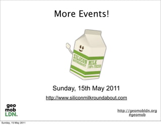 More Events!




                        Sunday, 15th May 2011
                      http://www.siliconmilkroundabout.com

                                                     http://geomobldn.org
                                                            #geomob

Sunday, 15 May 2011
 