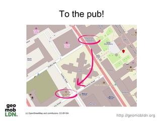 To the pub!




(c) OpenStreetMap and contributors, CC-BY-SA
                                                http://geomobldn.org
 