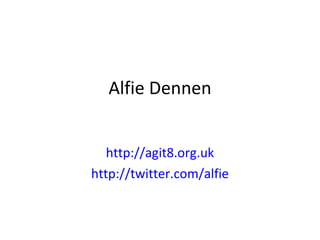 Alfie Dennen http://agit8.org.uk http://twitter.com/alfie 