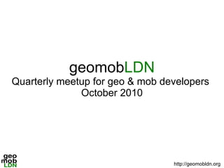 geomobLDN
Quarterly meetup for geo & mob developers
October 2010
http://geomobldn.org
 