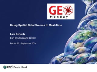 Using Spatial Data Streams In Real-Time 
Lars Schmitz 
Esri Deutschland GmbH 
Berlin, 22. September 2014 
 