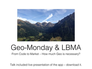 Geo-Monday & LBMA
From Code to Market – How much Geo is necessary?

Talk included live presentation of the app – download it.

 