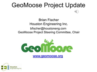 GeoMoose Project Update
Brian Fischer
Houston Engineering Inc.
bfischer@houstoneng.com
GeoMoose Project Steering Committee, Chair
www.geomoose.org
 