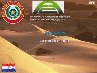 Desiertos:
Universidad Nacional de AsunciónUniversidad Nacional de Asunción
Facultad de Ciencias AgrariasFacultad de Ciencias Agrarias
ASIGNATURAASIGNATURA
GEOMORFOLOGIAGEOMORFOLOGIA
 