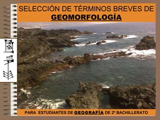 SELECCIÓN DE TÉRMINOS BREVES DE  GEOMORFOLOGÍA PARA  ESTUDIANTES DE  GEOGRAFÍA  DE 2º BACHILLERATO 