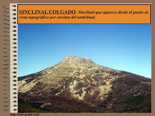 SINCLINAL COLGADO :  Sinclinal que aparece desde el punto de vista topográfico por encima del anticlinal. http://sites.google.com/ 